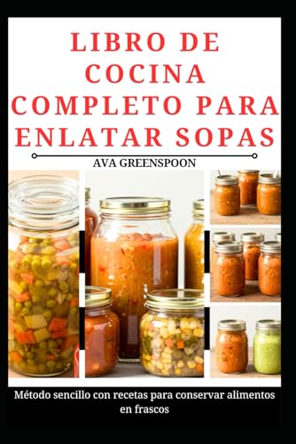 LIBRO DE COCINA COMPLETO PARA ENLATAR SOPAS: Método sencillo con recetas para conservar alimentos en frascos