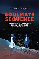 Soulmate Sequence: Your Guide to Mastering Social Confidence and Finding The One 1720167664 Book Cover