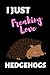 I Just Freaking Love Hedgehogs: Funny Hedgehog Notebook/Journal (6” X 9”)