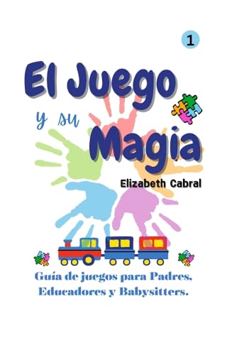 El Juego y su Magia 1.: Guía de juegos para Padres. Educadores y Babysitters. (Spanish Edition)