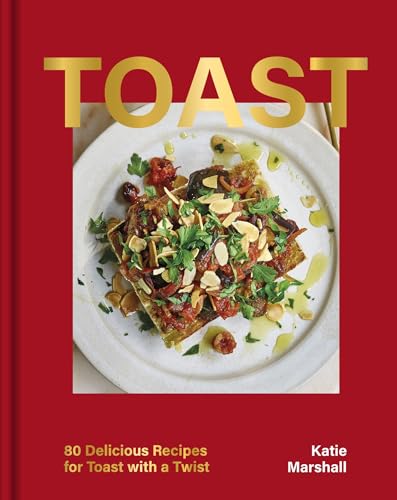 Toast: 80 Delicious Recipes For Toast With A Twist