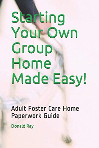 Starting Your Own Group Home Made Easy!: Adult Foster Care Home Paperwork Guide