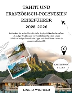 Tahiti und Französisch-Polynesien Reiseführer 2025-2026: Entdecken Sie unberührte Strände, üppige Vulkanlandschaften, lebendige Traditionen, ... und detaillierte Karten im gesamten Südpaz...