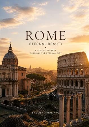 ROME ETERNAL BEAUTY A VISUAL JOURNEY THROUGH THE ETERNAL CITY: ENGLISH – ITALIANO