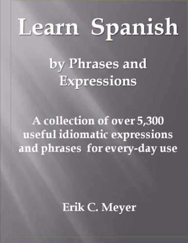 Learn Spanish by Phrases and Expressions: A collection of over 5,300 useful idiomatic expressions and phrases for every-day use