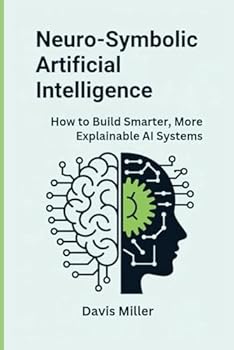 Paperback Neuro-Symbolic Artificial Intelligence: How to Build Smarter, More Explainable AI Systems (Ai, Inventions, Technology, Gadget reviews) Book