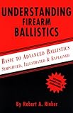 Understanding Firearm Ballistics: Basic to Advanced Ballistics, Simplified, Illustrated and Explained.
