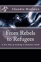 From Rebels to Refugees: A New Way of Looking at Homeless Youth 1514343010 Book Cover