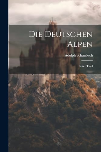  Die Deutschen Alpen: Erster Theil