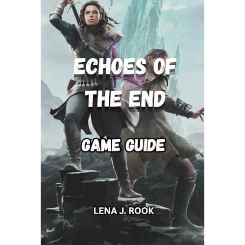 ECHOES OF THE END GAME GUIDE: Master Every Battle, Unlock All Secrets, and Experience Aema Like Never Before