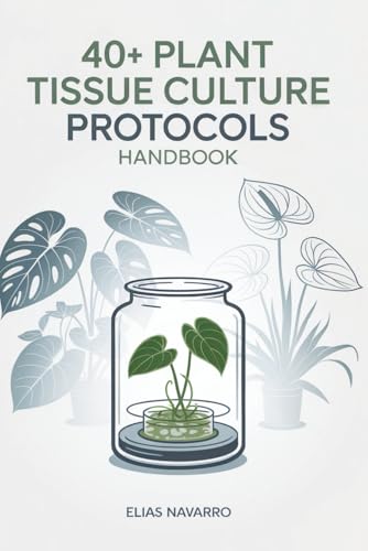 40+ Plant Tissue Culture Protocols Handbook: In Vitro Propagation Guide for Monstera, Philodendron, Anthurium, African Violet, Orchids & Other Popular Plants