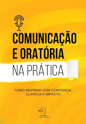Comunicação e oratória na prática: Como inspirar com confiança, clareza e impacto