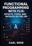 FUNCTIONAL PROGRAMMING WITH FLIX: EFFECTS, TYPES, AND DATALOG ON THE JVM: Build concurrent applications with compile-time purity guarantees, logic programming, and full Java interoperability