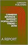  CAMERA BRANDS – MARKET POPULARITY TREND – 2019 : A REPORT (English Edition)