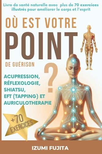 livre Où est votre POINT de guérison ? Acupression, Réflexologie, Shiatsu, EFT (Tapping) et Auriculotherapie: Livre de santé naturelle avec plus de 70 exercices illustrés pour améliorer le corps et l'esprit