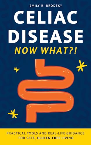 Celiac Disease. Now What?!: Practical Tools and Real-Life Guidance for Safe, Gluten-Free Living