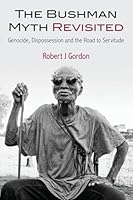 The Bushman Myth Revisited: Genocide, Dispossession and the Road to Servitude 9994557440 Book Cover