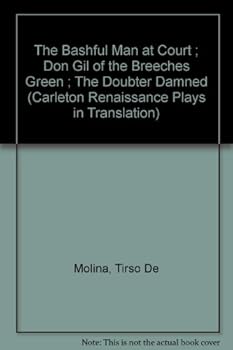 The Bashful Man at Court ; Don Gil of the Breeches Green ; The Doubter Damned (Carleton Renaissance Plays in Translation)