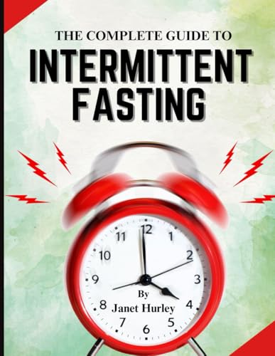 THE COMPLETE BEGINNERS GUIDE TO INTERMITTENT FASTING: Harness the Power to Lose Weight, Boost Energy, Balance Hormones, and Improve Wellness at Any Age.