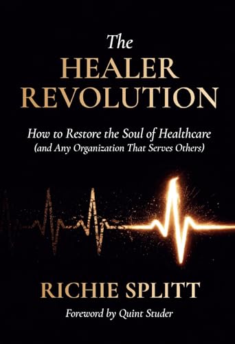 The Healer Revolution: How to Restore the Soul of Healthcare (and Any Organization That Serves Others)