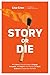 Story or Die: Why Story is the Only Way to Engage, Persuade, and Inspire--and How to Use Brain Science to Create One That Will
