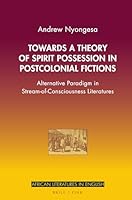 Towards a Theory of Spirit Possession in Postcolonial Fictions: Alternative Paradigm in Stream-Of-Consciousness Literatures 3770569458 Book Cover