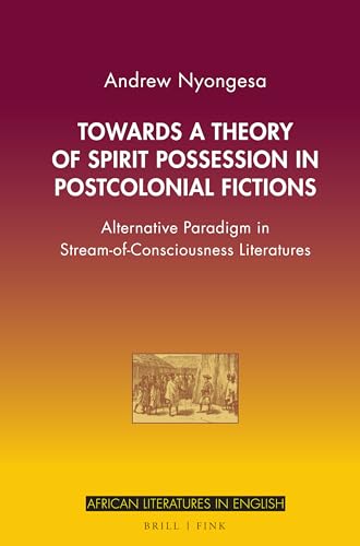 Towards a Theory of Spirit Possession in Postcolonial Fictions: Alternative Paradigm in Stream-of-consciousness Literatures (African Literatures in English)