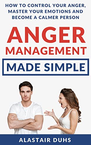 Anger Management Made Simple: How To Control Your Anger, Master Your Emotions And Become A Calmer Person (English Edition)