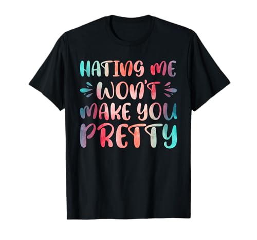 Hating Me Won’t Make You Pretty T-Shirt