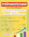 STRÖMUNGSMECHANIK (Die Grundlagen) | Hydrostatik • Bernoulli • Viskosität • Impulssatz • Aerodynamik: 200 Übungen mit detaillierten Lösungen