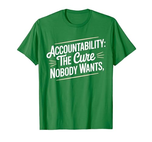Accountability The Cure Nobody Wants Funny Sarcastic Saying T-Shirt, Men, Kelly Green, Large