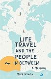 Life Travel And The People In Between: A Memoir