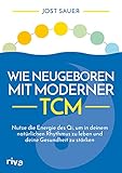 Wie neugeboren mit moderner TCM: Nutze die Energie des Qi, um in deinem natürlichen Rhythmus zu leben und deine Gesundheit zu stärken