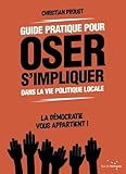  Guide pratique pour oser s\'impliquer dans la vie politique locale: La démocratie vous appartient !