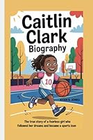 CAITLIN CLARK BIOGRAPHY: The True Story of a Fearless Girl Who Followed Her Dreams and Became a Sports Icon B0F63BVC7Q Book Cover
