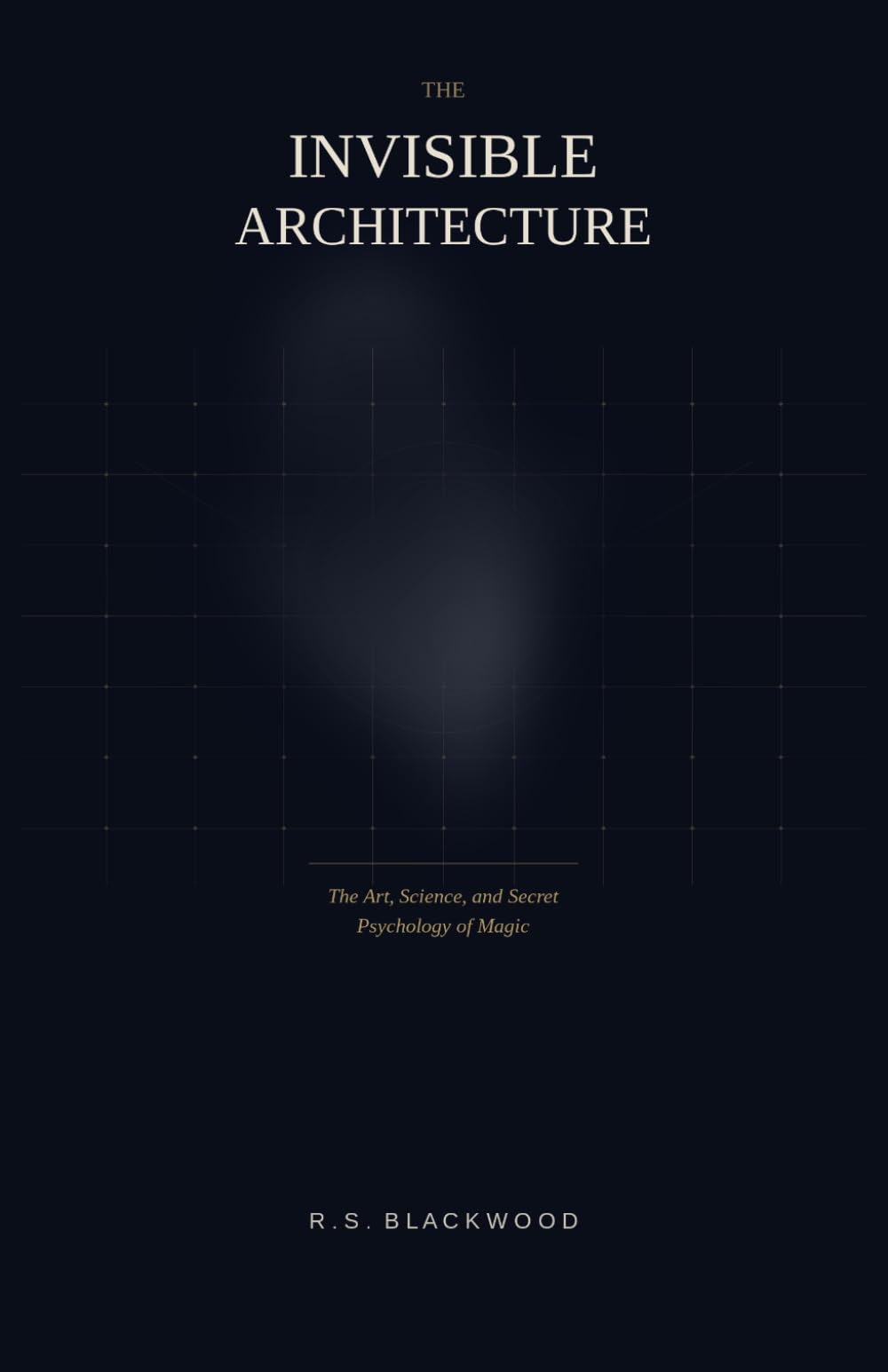 THE INVISIBLE ARCHITECTURE: The Art, Science, and Secret Psychology of Magic