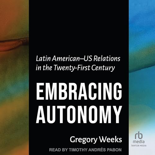 Embracing Autonomy: Latin American-US Relations in the Twenty-First Century by Gregory Weeks episode artwork