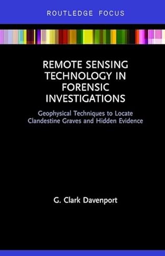 Remote Sensing Technology in Forensic Investigations: Geophysical Techniques to Locate Clandestine Graves and Hidden Evidence (Routledge Focus)