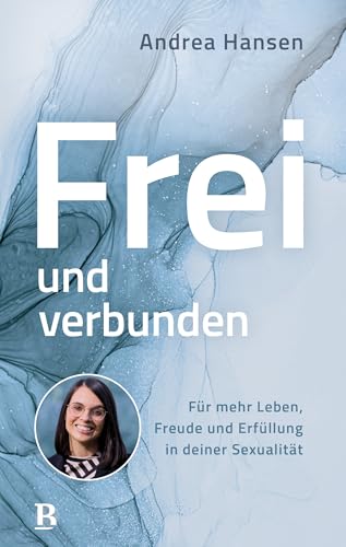 Frei und verbunden: Für mehr Leben, Freude und Erfüllung in deiner Sexualität