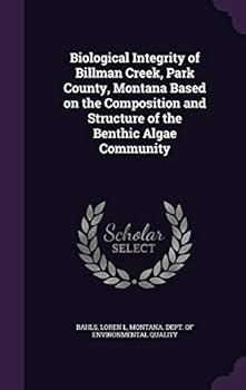 Hardcover Biological Integrity of Billman Creek, Park County, Montana Based on the Composition and Structure of the Benthic Algae Community Book