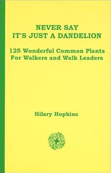Paperback Never Say It's Just A Dandelion: 125 Wonderful Common Plants for Walkers and Walk Leaders Book