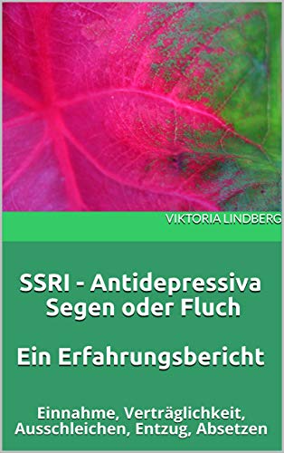 SSRI - Antidepressiva Segen oder Fluch Ein Erfahrungsbericht: Einnahme, Verträglichkeit, Ausschleichen, Entzug, Absetzen