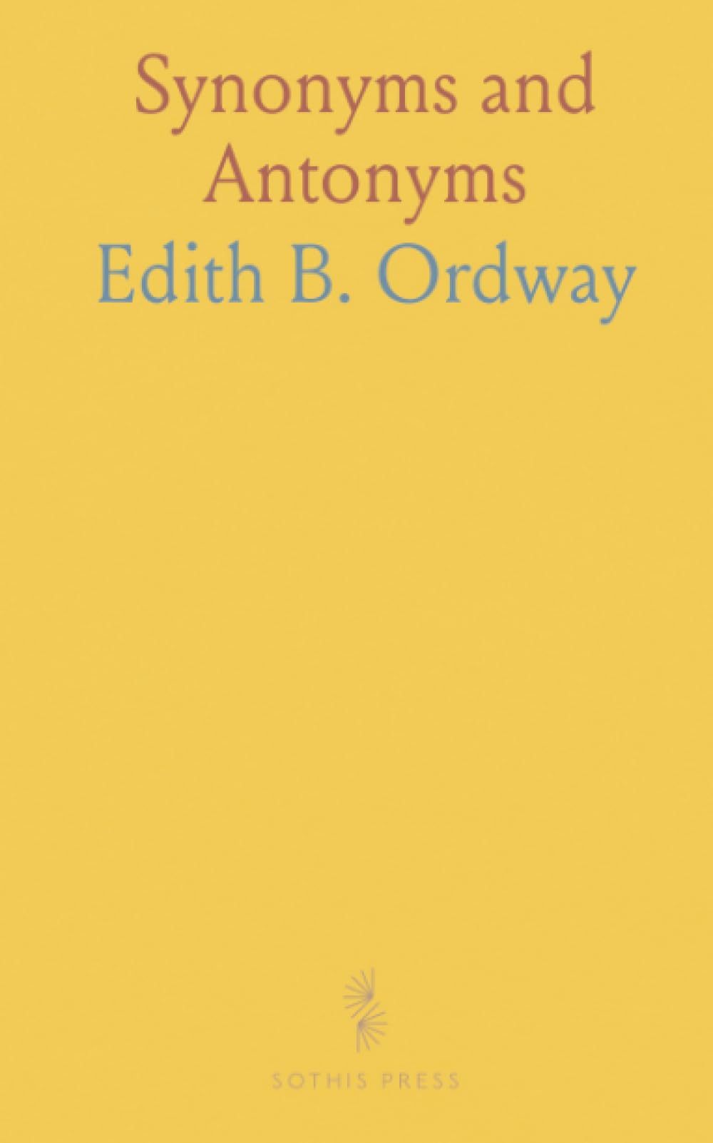 Synonyms and Antonyms: An Alphabetical List of Words in Common Use, Grouped With Others of Similar and Opposite Meaning