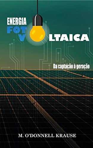 ENERGIA FOTOVOLTAICA DA CAPTAÇÃO À GERAÇÃO - KRAUSE, MARCELO O'DONNELL