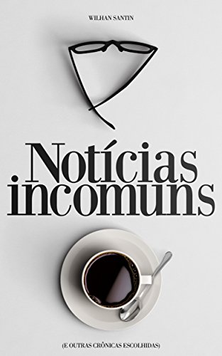Notícias Incomuns: E outras crônicas escolhidas