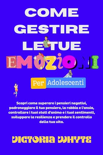 Come gestire le tue emozioni per gli adolescenti: Scopri come superare i pensieri negativi, padroneg