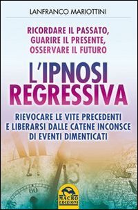 L'ipnosi regressiva. Ricordare il passato, guarire il presente, osservare il futuro L'ipnosi regressiva. Ricordare il passato, guarire il presente, osservare il futuro