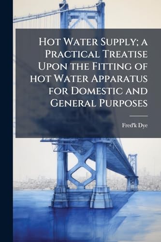 Hot Water Supply; a Practical Treatise Upon the Fitting of hot Water Apparatus for Domestic and General Purposes