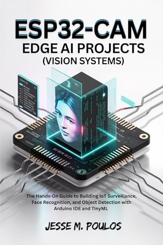 ESP32-CAM EDGE AI PROJECTS (Vision Systems): The Hands-On Guide to Building IoT Surveillance, Face Recognition, and Object Detection with Arduino IDE and TinyML