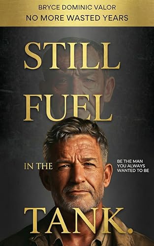 Still Fuel in the Tank. Be the Man You Always Wanted to Be: No More Wasted Years – Take Control, Rekindle Passion, and Own Your Future